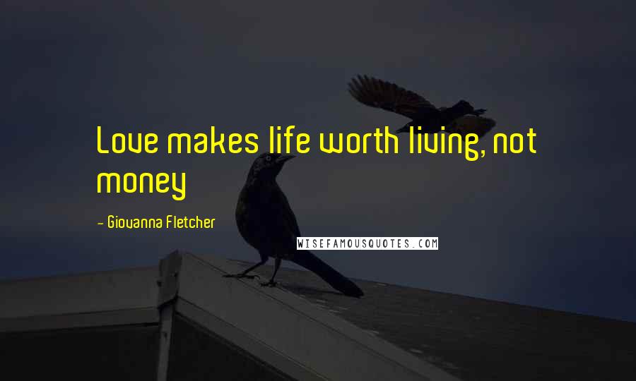 Giovanna Fletcher Quotes: Love makes life worth living, not money