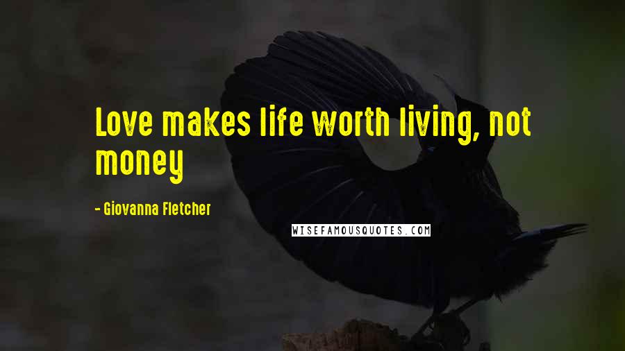 Giovanna Fletcher Quotes: Love makes life worth living, not money