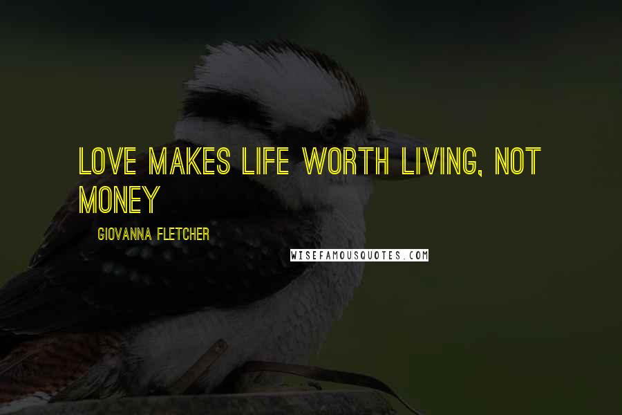 Giovanna Fletcher Quotes: Love makes life worth living, not money
