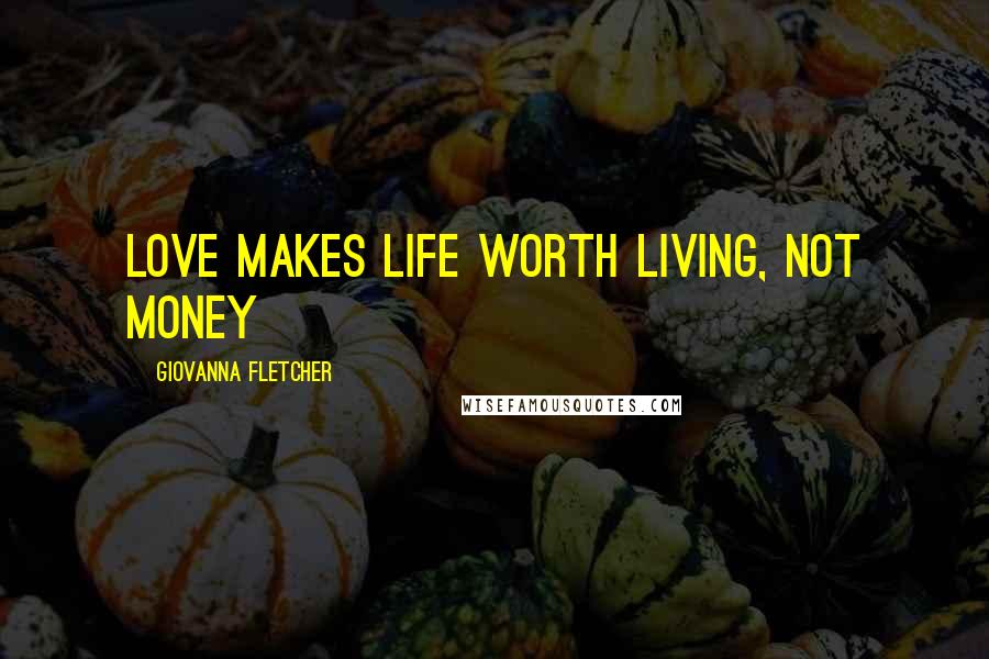 Giovanna Fletcher Quotes: Love makes life worth living, not money