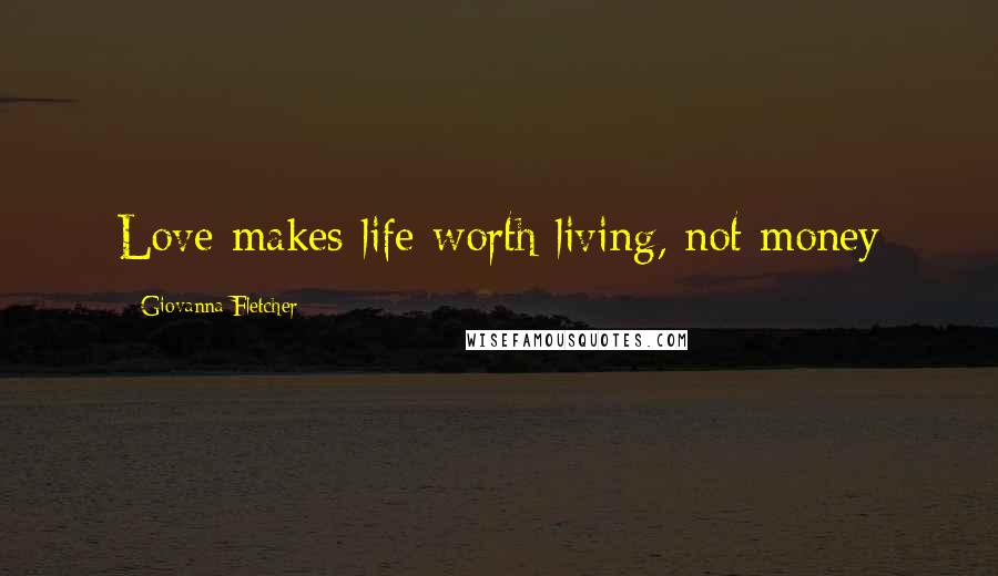 Giovanna Fletcher Quotes: Love makes life worth living, not money