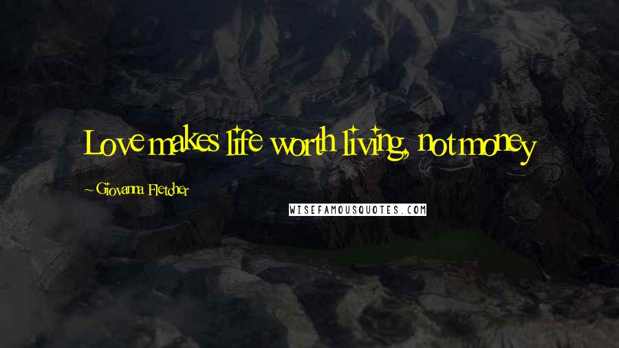 Giovanna Fletcher Quotes: Love makes life worth living, not money