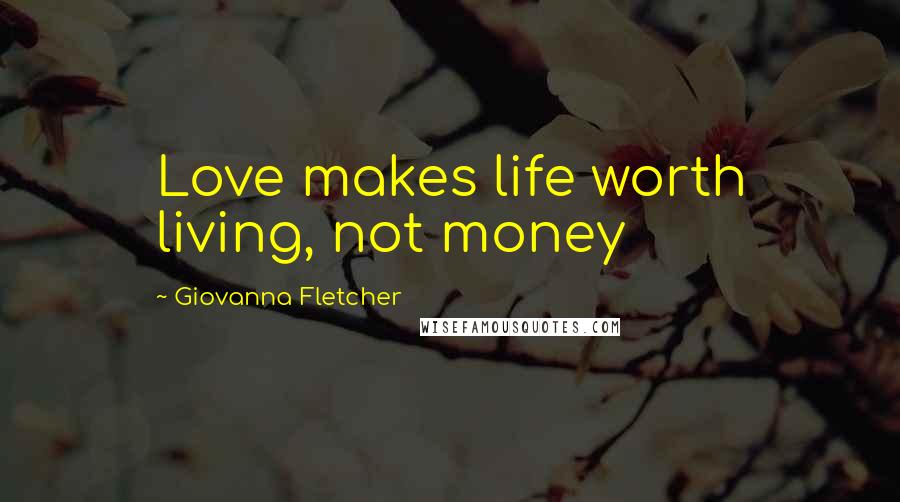 Giovanna Fletcher Quotes: Love makes life worth living, not money