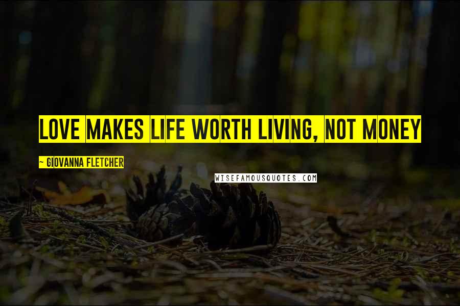Giovanna Fletcher Quotes: Love makes life worth living, not money
