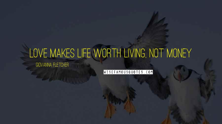 Giovanna Fletcher Quotes: Love makes life worth living, not money