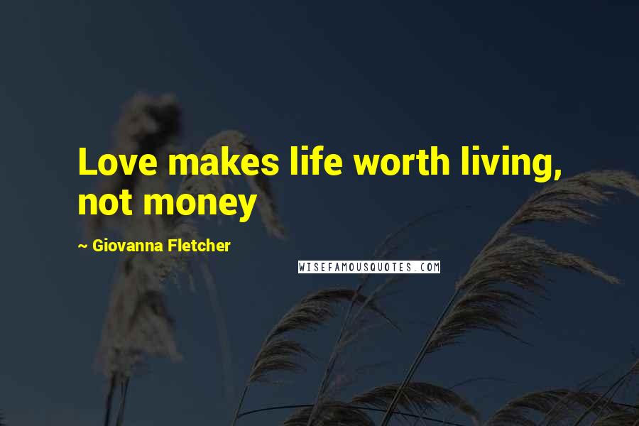 Giovanna Fletcher Quotes: Love makes life worth living, not money