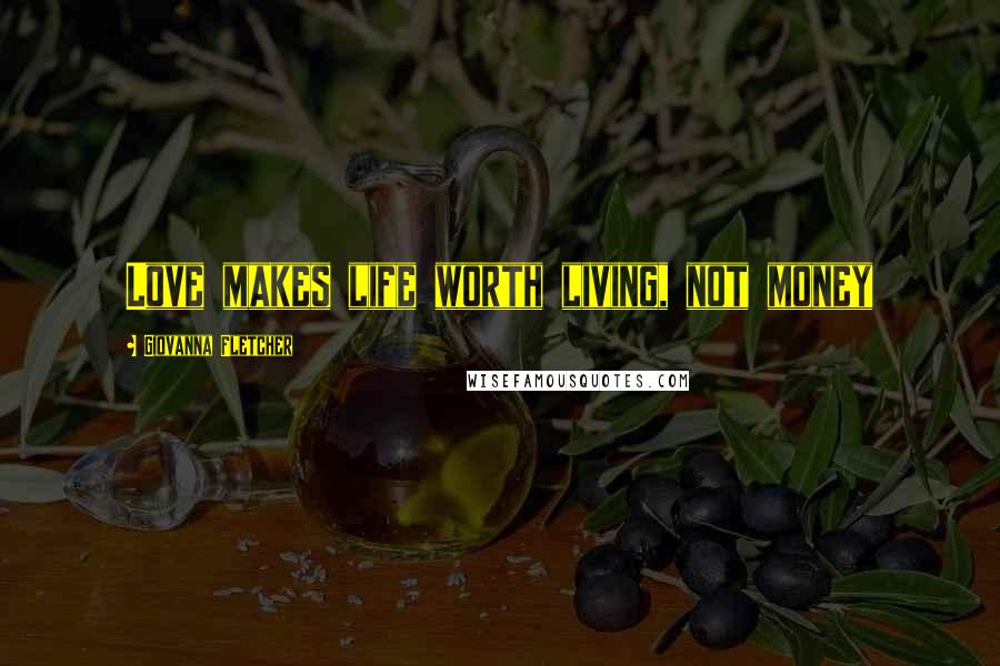Giovanna Fletcher Quotes: Love makes life worth living, not money