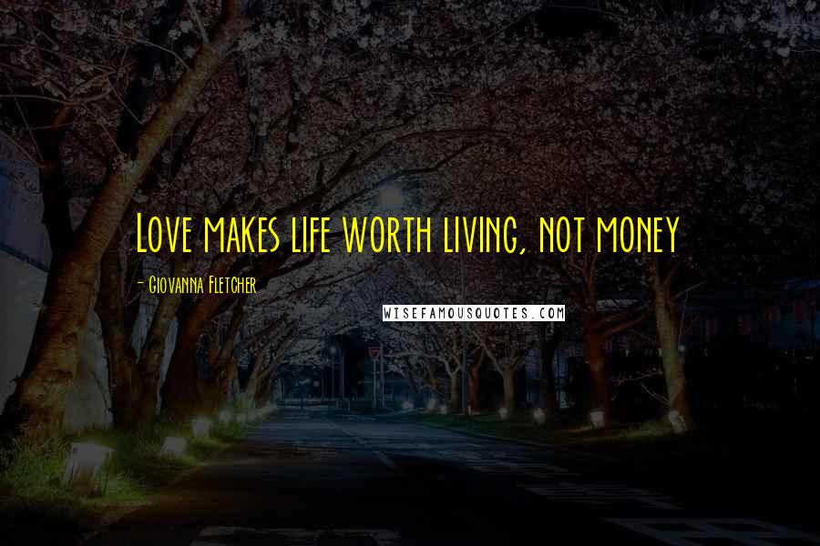 Giovanna Fletcher Quotes: Love makes life worth living, not money