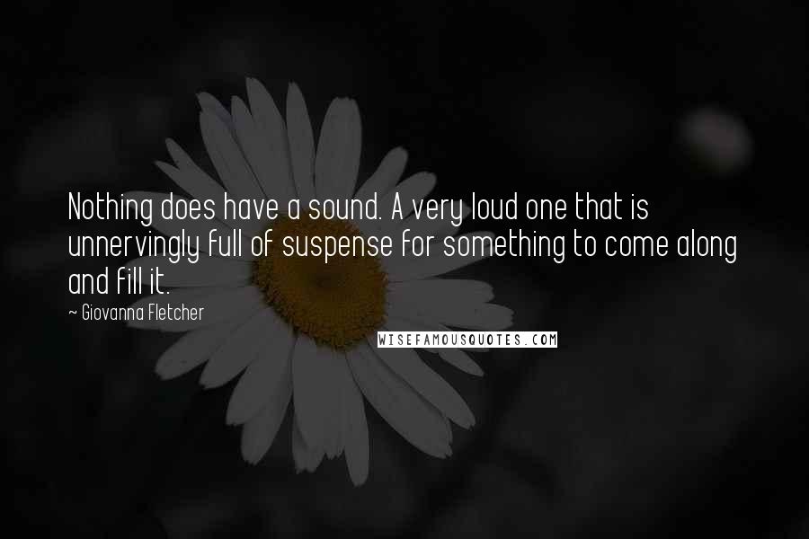 Giovanna Fletcher Quotes: Nothing does have a sound. A very loud one that is unnervingly full of suspense for something to come along and fill it.