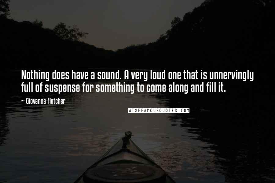 Giovanna Fletcher Quotes: Nothing does have a sound. A very loud one that is unnervingly full of suspense for something to come along and fill it.