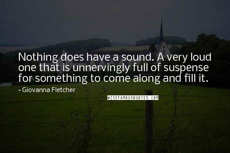 Giovanna Fletcher Quotes: Nothing does have a sound. A very loud one that is unnervingly full of suspense for something to come along and fill it.