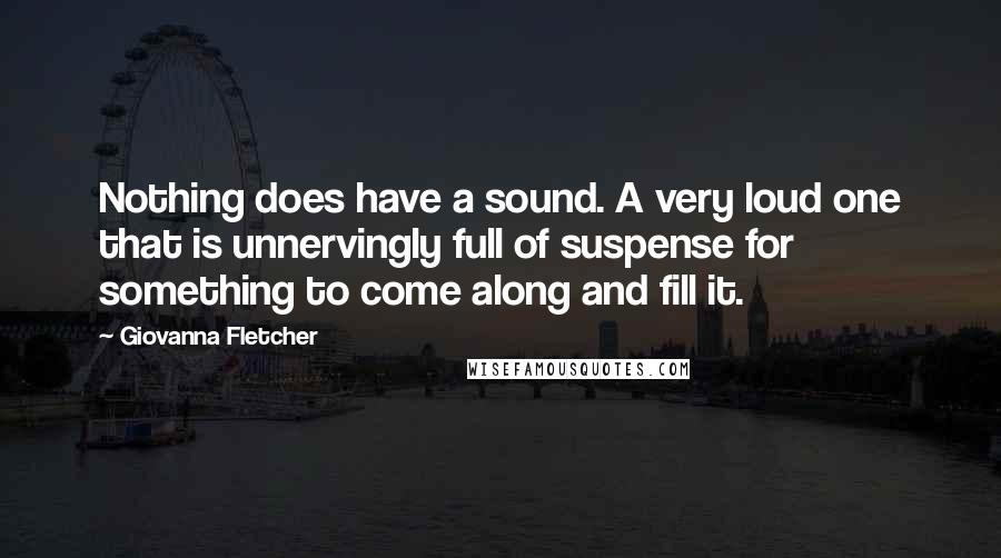 Giovanna Fletcher Quotes: Nothing does have a sound. A very loud one that is unnervingly full of suspense for something to come along and fill it.