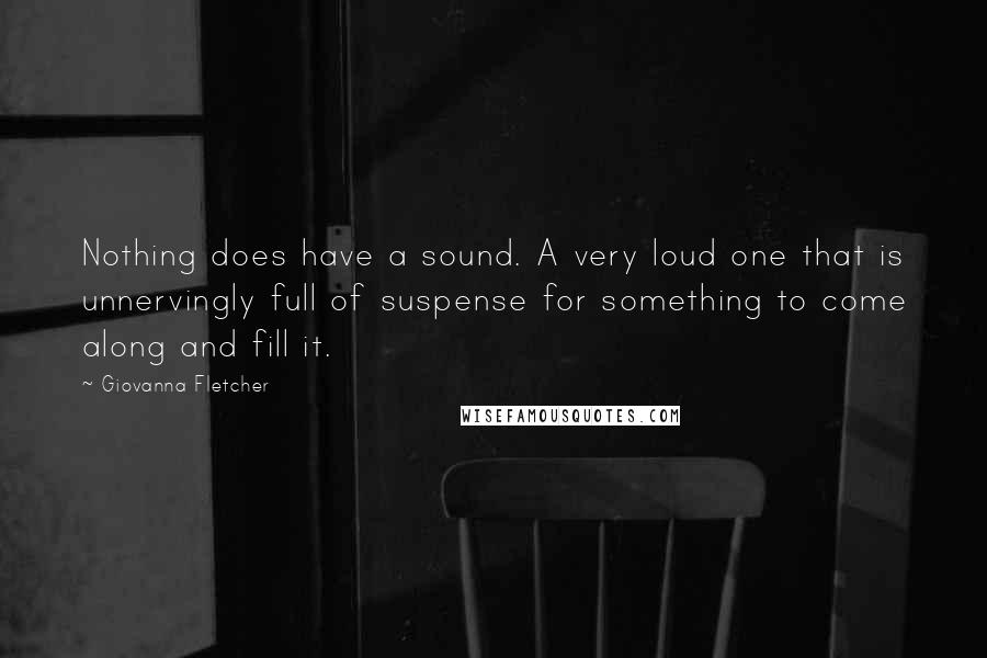 Giovanna Fletcher Quotes: Nothing does have a sound. A very loud one that is unnervingly full of suspense for something to come along and fill it.