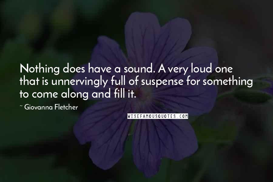 Giovanna Fletcher Quotes: Nothing does have a sound. A very loud one that is unnervingly full of suspense for something to come along and fill it.