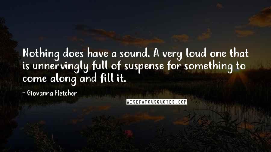 Giovanna Fletcher Quotes: Nothing does have a sound. A very loud one that is unnervingly full of suspense for something to come along and fill it.