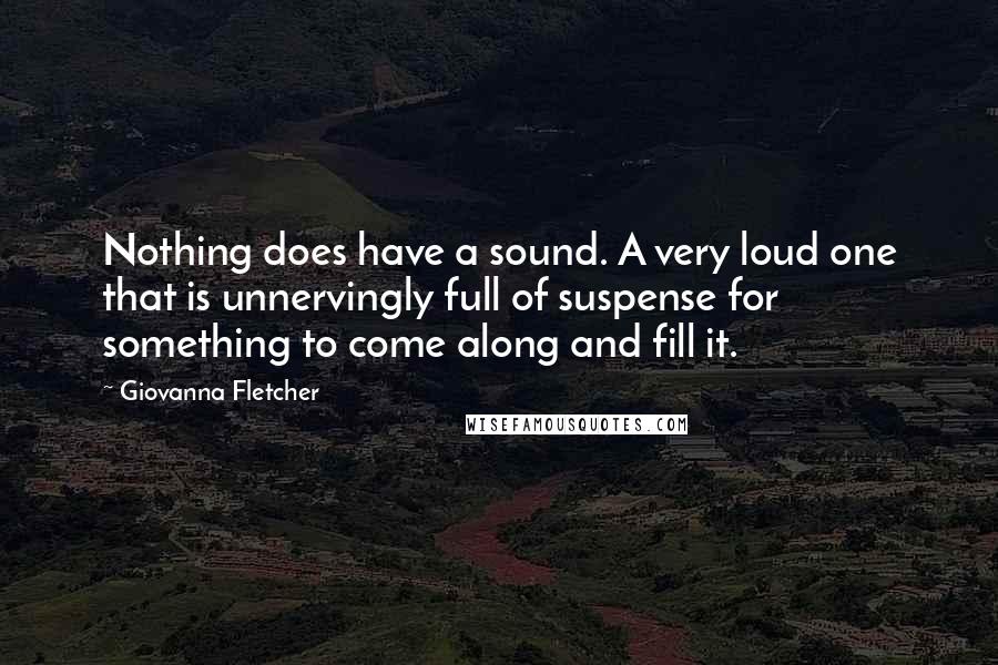 Giovanna Fletcher Quotes: Nothing does have a sound. A very loud one that is unnervingly full of suspense for something to come along and fill it.