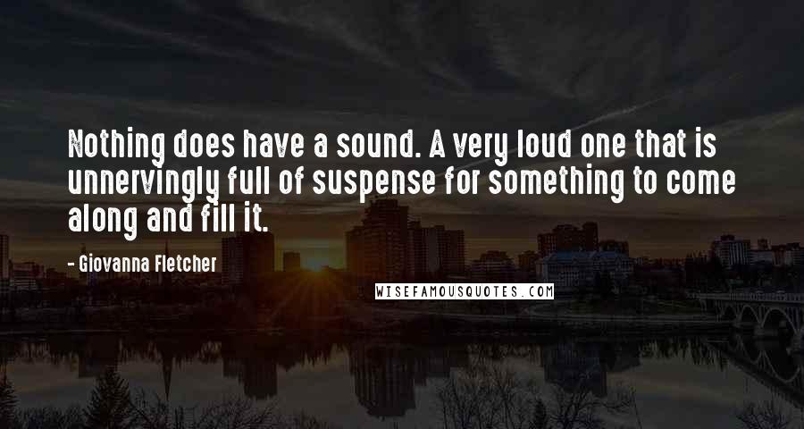 Giovanna Fletcher Quotes: Nothing does have a sound. A very loud one that is unnervingly full of suspense for something to come along and fill it.