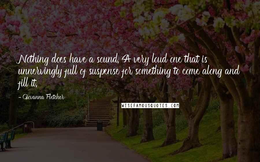 Giovanna Fletcher Quotes: Nothing does have a sound. A very loud one that is unnervingly full of suspense for something to come along and fill it.