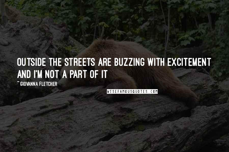 Giovanna Fletcher Quotes: Outside the streets are buzzing with excitement and i'm not a part of it