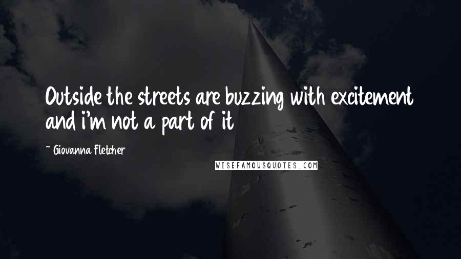 Giovanna Fletcher Quotes: Outside the streets are buzzing with excitement and i'm not a part of it