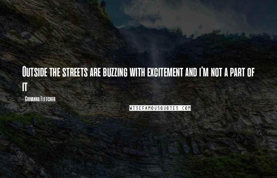 Giovanna Fletcher Quotes: Outside the streets are buzzing with excitement and i'm not a part of it