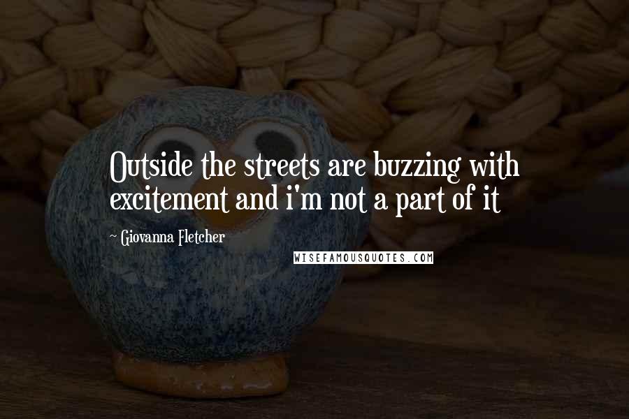 Giovanna Fletcher Quotes: Outside the streets are buzzing with excitement and i'm not a part of it