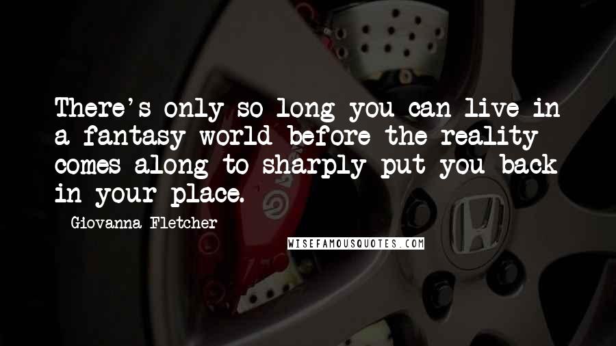 Giovanna Fletcher Quotes: There's only so long you can live in a fantasy world before the reality comes along to sharply put you back in your place.