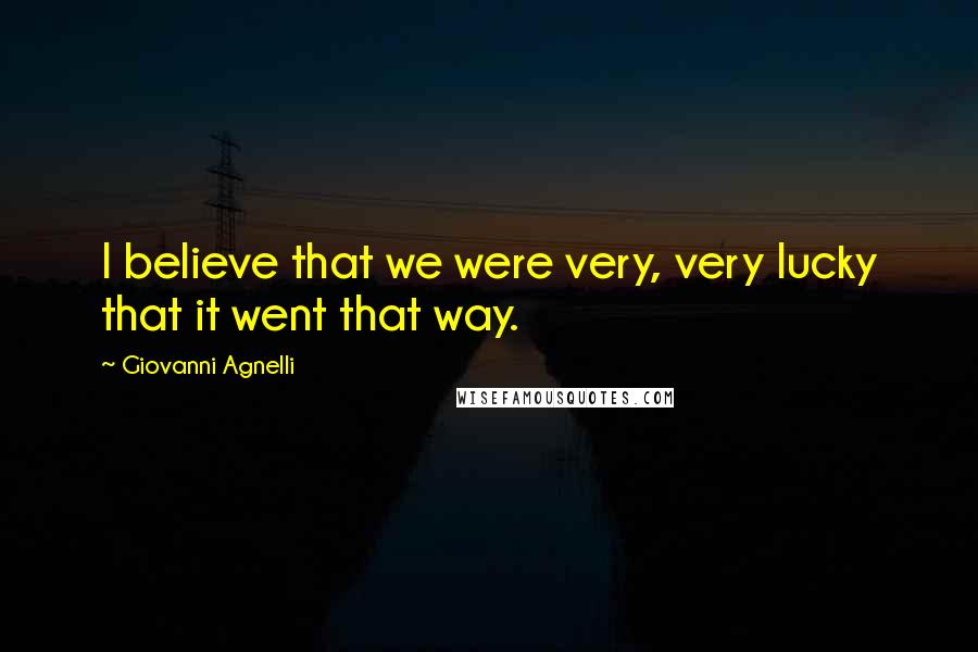 Giovanni Agnelli Quotes: I believe that we were very, very lucky that it went that way.