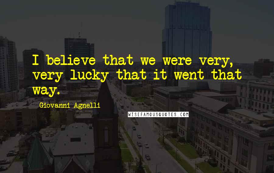 Giovanni Agnelli Quotes: I believe that we were very, very lucky that it went that way.