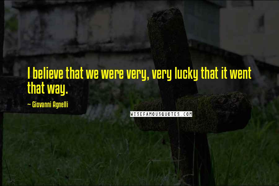 Giovanni Agnelli Quotes: I believe that we were very, very lucky that it went that way.