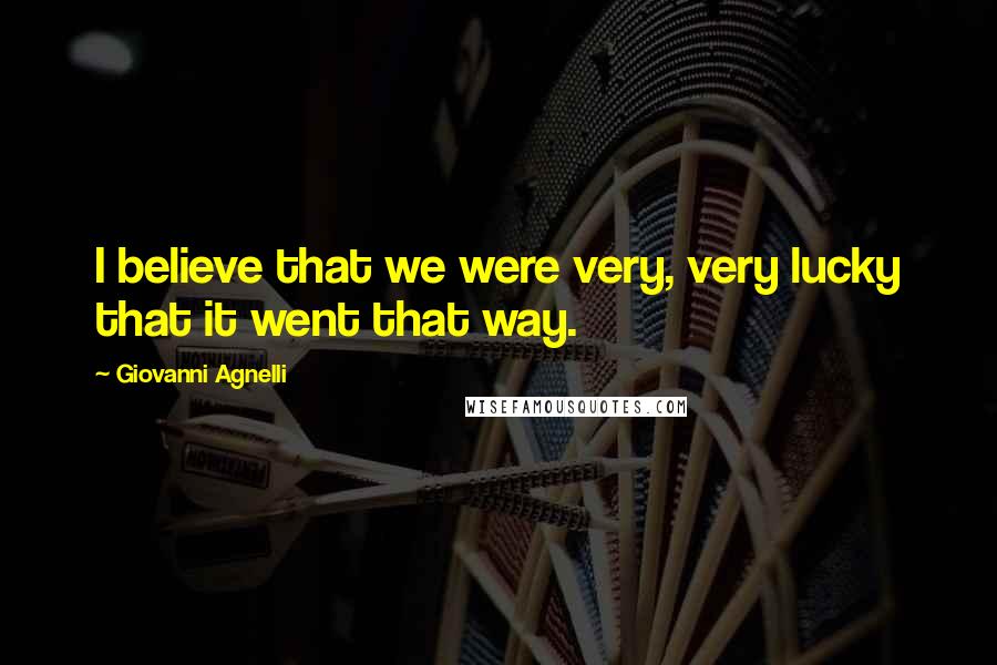 Giovanni Agnelli Quotes: I believe that we were very, very lucky that it went that way.