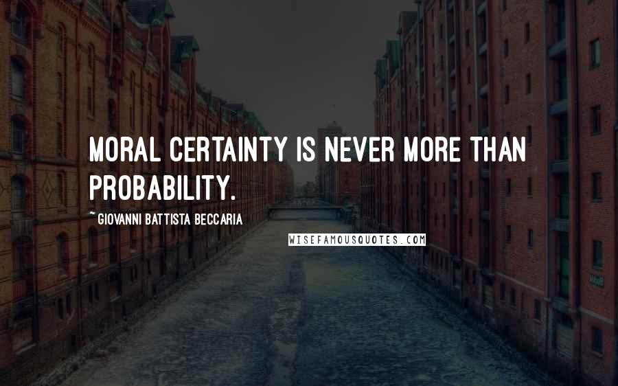 Giovanni Battista Beccaria Quotes: Moral certainty is never more than probability.