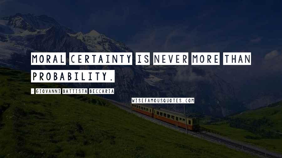 Giovanni Battista Beccaria Quotes: Moral certainty is never more than probability.