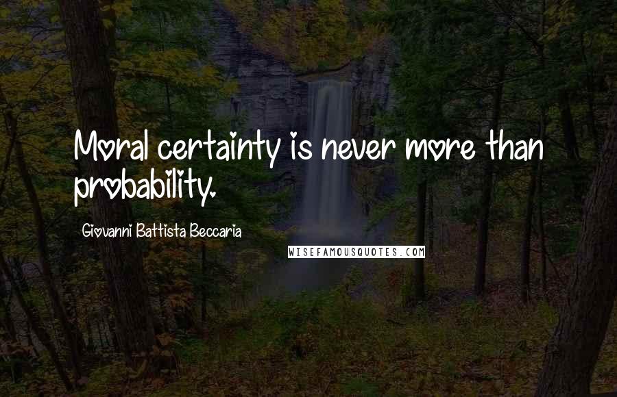 Giovanni Battista Beccaria Quotes: Moral certainty is never more than probability.