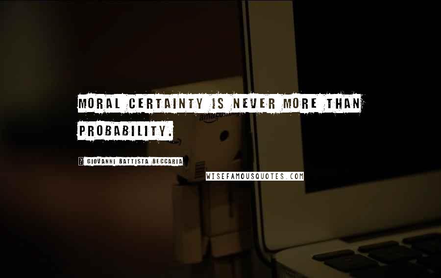 Giovanni Battista Beccaria Quotes: Moral certainty is never more than probability.