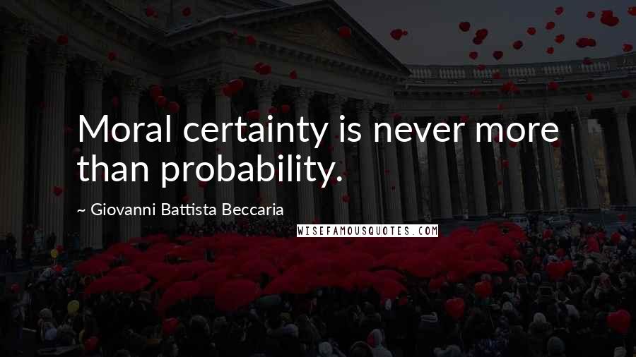 Giovanni Battista Beccaria Quotes: Moral certainty is never more than probability.