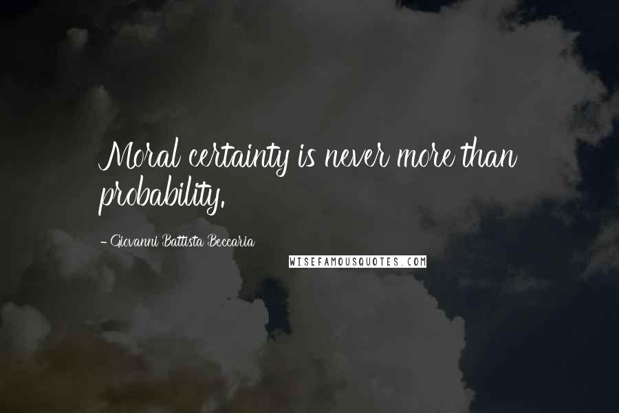 Giovanni Battista Beccaria Quotes: Moral certainty is never more than probability.