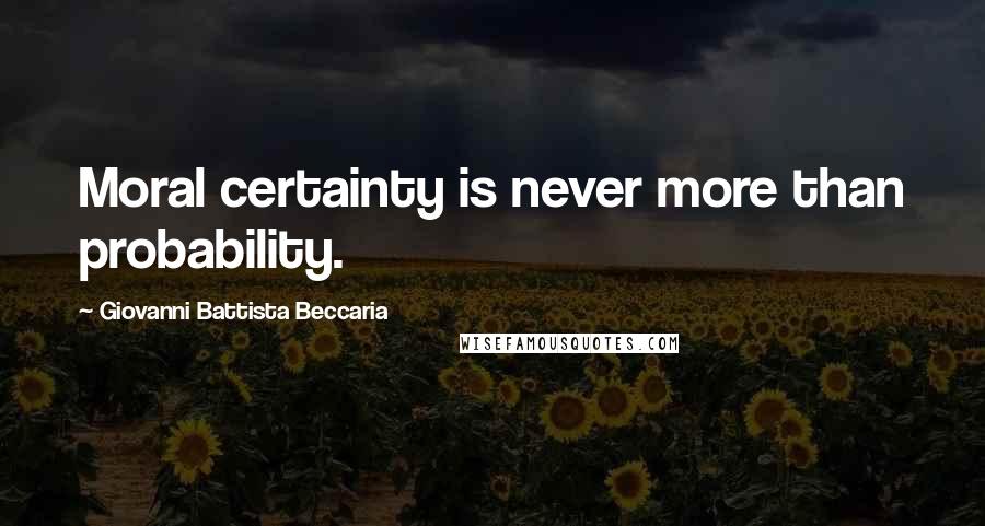 Giovanni Battista Beccaria Quotes: Moral certainty is never more than probability.