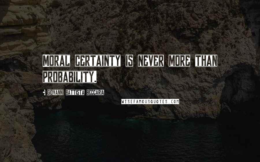 Giovanni Battista Beccaria Quotes: Moral certainty is never more than probability.