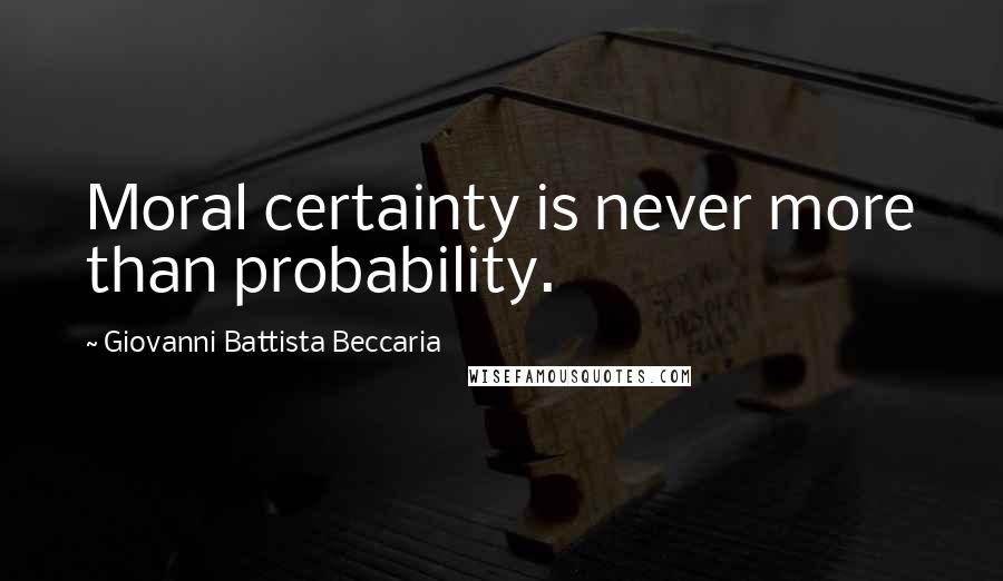 Giovanni Battista Beccaria Quotes: Moral certainty is never more than probability.