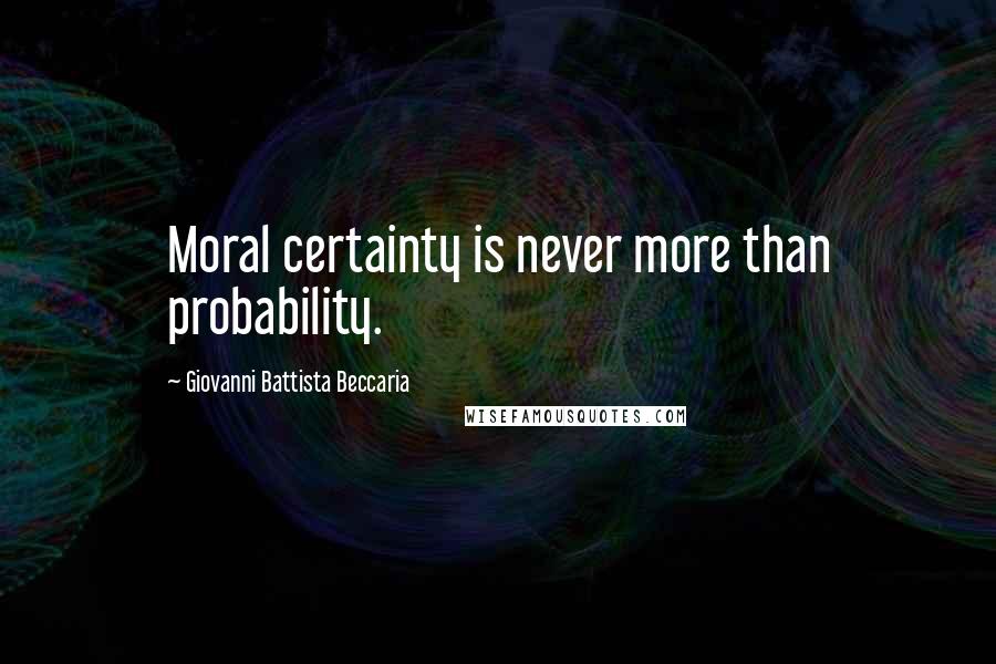 Giovanni Battista Beccaria Quotes: Moral certainty is never more than probability.