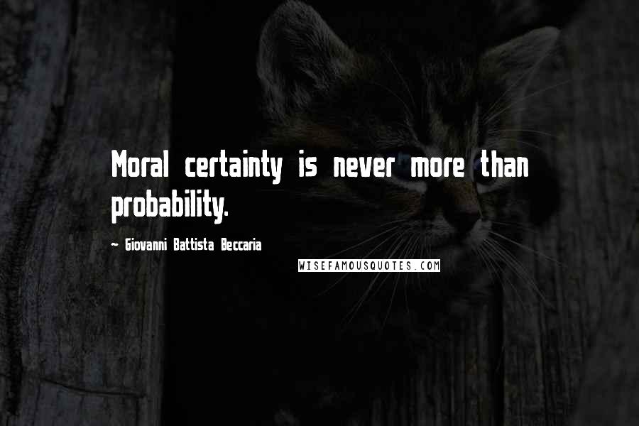 Giovanni Battista Beccaria Quotes: Moral certainty is never more than probability.