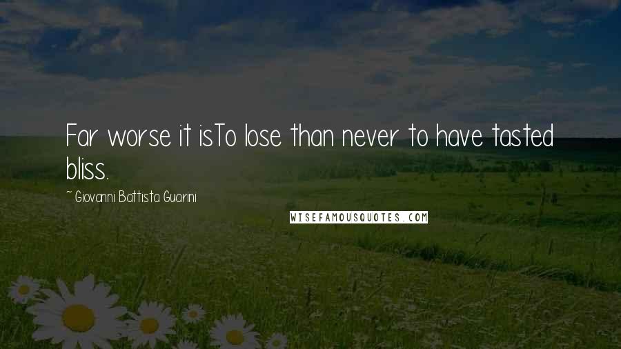 Giovanni Battista Guarini Quotes: Far worse it isTo lose than never to have tasted bliss.