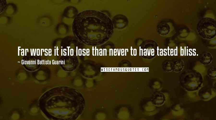 Giovanni Battista Guarini Quotes: Far worse it isTo lose than never to have tasted bliss.