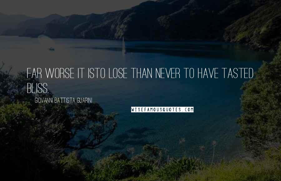 Giovanni Battista Guarini Quotes: Far worse it isTo lose than never to have tasted bliss.