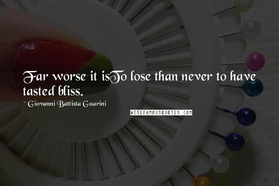 Giovanni Battista Guarini Quotes: Far worse it isTo lose than never to have tasted bliss.