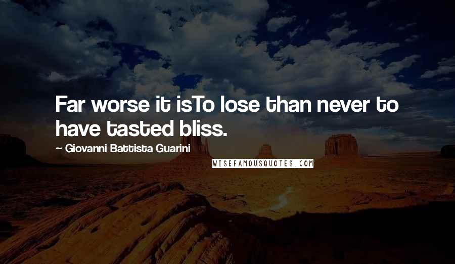 Giovanni Battista Guarini Quotes: Far worse it isTo lose than never to have tasted bliss.