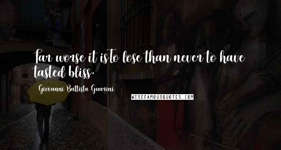 Giovanni Battista Guarini Quotes: Far worse it isTo lose than never to have tasted bliss.