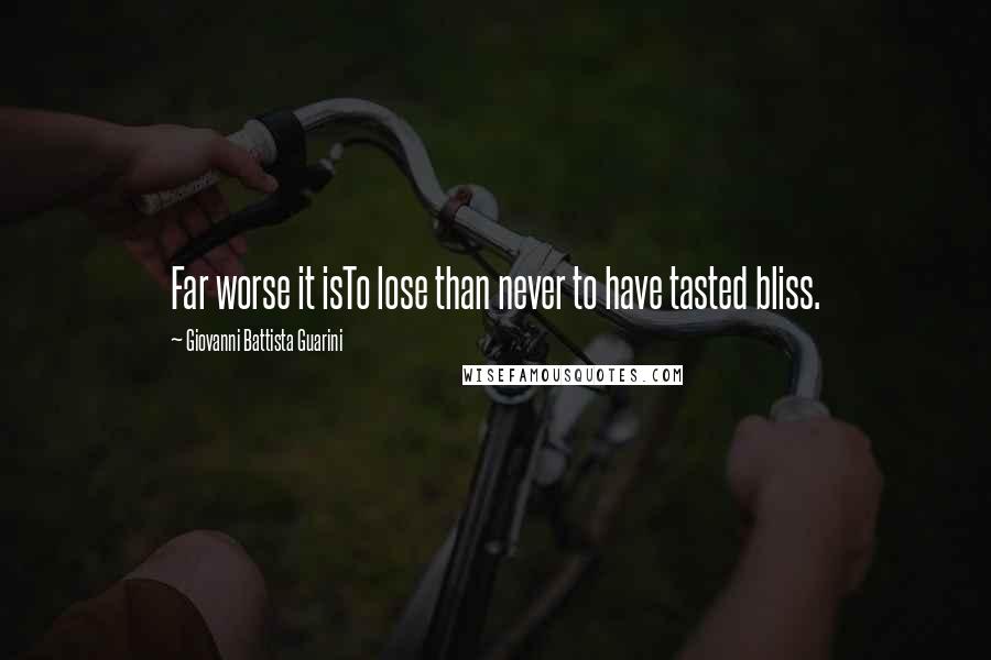 Giovanni Battista Guarini Quotes: Far worse it isTo lose than never to have tasted bliss.