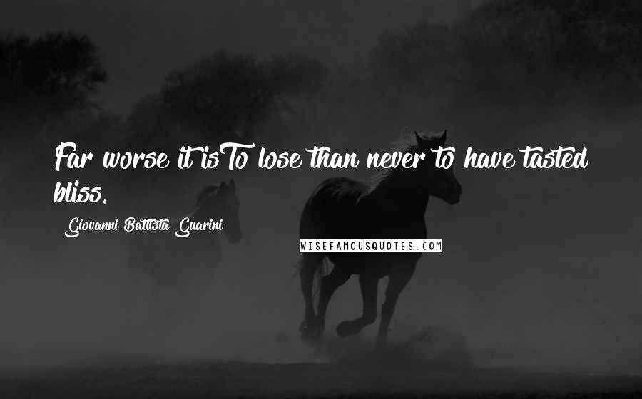 Giovanni Battista Guarini Quotes: Far worse it isTo lose than never to have tasted bliss.